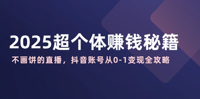 （14497期）2025超个体赚钱秘籍：不画饼的直播，抖音账号从0-1变现全攻略直击课堂-直击课堂博客|网赚教程_各大网赚论坛VIP教程直击课堂博客