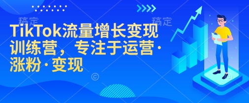 TikTok流量增长变现训练营，专注于运营·涨粉·变现直击课堂-直击课堂博客|网赚教程_各大网赚论坛VIP教程直击课堂博客
