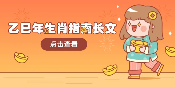 （14070期）乙巳年生肖指南长文，结合大环境与生肖，字字精华，助你财福顺利 迎接好运直击课堂-直击课堂博客|网赚教程_各大网赚论坛VIP教程直击课堂博客