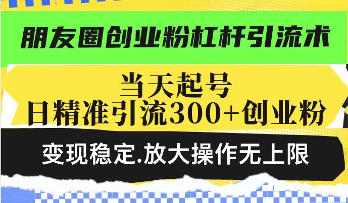 （14200期）朋友圈创业粉杠杆引流术，投产高轻松日引300+创业粉，变现稳定.放大操…直击课堂-直击课堂博客|网赚教程_各大网赚论坛VIP教程直击课堂博客