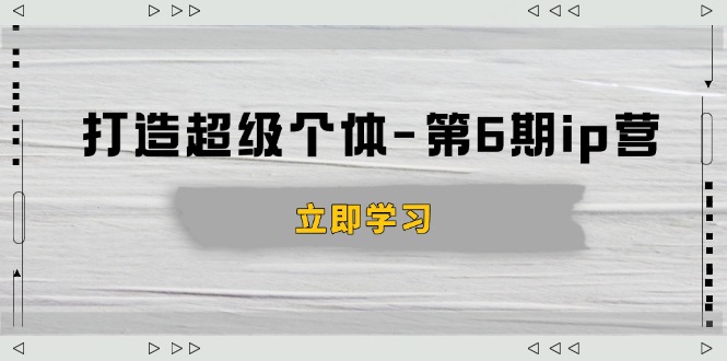 （14014期）打造 超级个体-第6期ip营：商业认知,产品设计,成交演练,解决知识变现难题直击课堂-直击课堂博客|网赚教程_各大网赚论坛VIP教程直击课堂博客