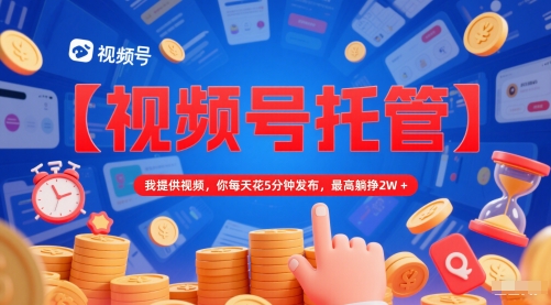 【视频号托管 】我提供视频，你每天花5分钟发布，最高躺挣2W+【揭秘】直击课堂-直击课堂博客|网赚教程_各大网赚论坛VIP教程直击课堂博客