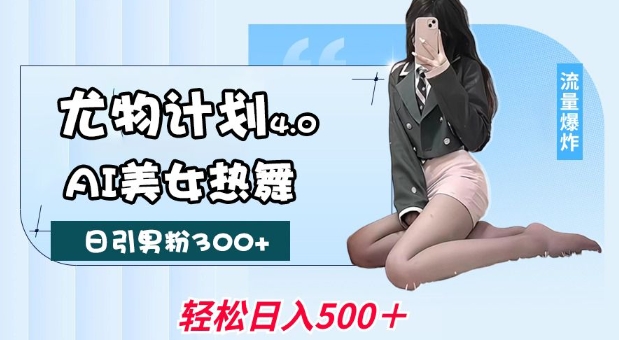 尤物计划4.0，AI美女热舞引爆流量，不限流不封号，轻松月入1W+直击课堂-直击课堂博客|网赚教程_各大网赚论坛VIP教程直击课堂博客