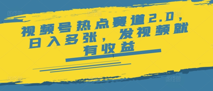 视频号热点赛道2.0，日入多张，发视频就有收益直击课堂-直击课堂博客|网赚教程_各大网赚论坛VIP教程直击课堂博客