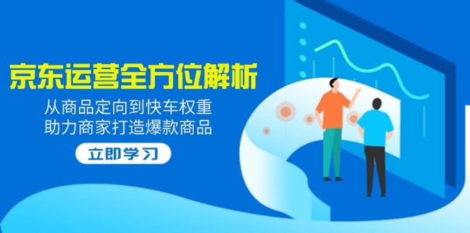 （14477期）2025京东运营全方位解析：从商品定向到快车权重，助力商家打造爆款商品直击课堂-直击课堂博客|网赚教程_各大网赚论坛VIP教程直击课堂博客