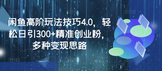 闲鱼高阶玩法技巧4.0，轻松日引300+精准创业粉，多种变现思路直击课堂-直击课堂博客|网赚教程_各大网赚论坛VIP教程直击课堂博客