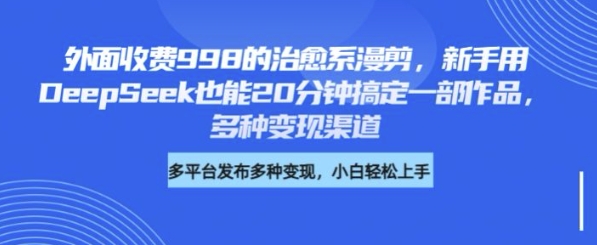 外面收费998的治愈系漫剪，新手用DeepSeek也能20分钟搞定一部作品，多种变现渠道直击课堂-直击课堂博客|网赚教程_各大网赚论坛VIP教程直击课堂博客