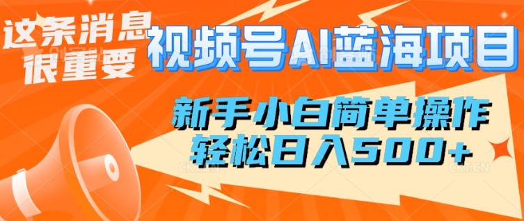 视频号AI蓝海项目，新手小白简单操作，轻松日入多张直击课堂-直击课堂博客|网赚教程_各大网赚论坛VIP教程直击课堂博客