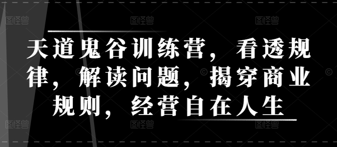 天道鬼谷训练营，看透规律，解读问题，揭穿商业规则，经营自在人生直击课堂-直击课堂博客|网赚教程_各大网赚论坛VIP教程直击课堂博客
