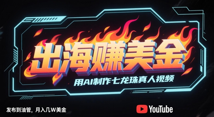 出海挣美金，用AI制作七龙珠真人视频，发布到油管，条条爆火，月入几W美刀直击课堂-直击课堂博客|网赚教程_各大网赚论坛VIP教程直击课堂博客