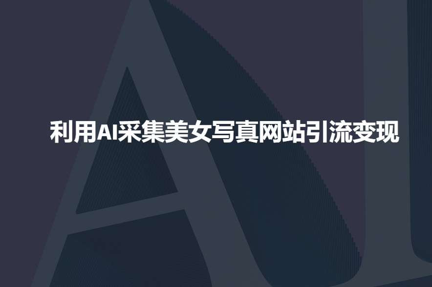 利用AI采集美女写真网站引流变现，引流嘎嘎的直击课堂-直击课堂博客|网赚教程_各大网赚论坛VIP教程直击课堂博客
