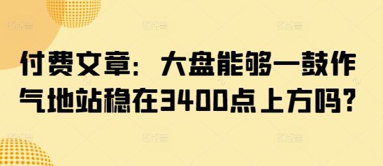 付费文章：大盘能够一鼓作气地站稳在3400点上方吗?直击课堂-直击课堂博客|网赚教程_各大网赚论坛VIP教程直击课堂博客