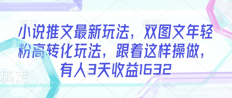 小说推文最新玩法，双图文年轻粉高转化玩法，跟着这样操做，有人3天收益1632直击课堂-直击课堂博客|网赚教程_各大网赚论坛VIP教程直击课堂博客