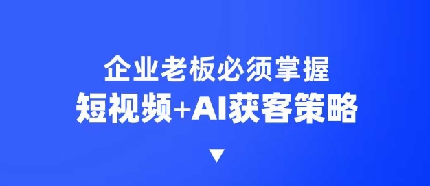 企业短视频AI获客霸屏流量课，6步短视频+AI突围法，3大霸屏抢客策略直击课堂-直击课堂博客|网赚教程_各大网赚论坛VIP教程直击课堂博客