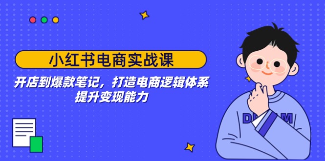 （14122期）小红书电商实战课：开店到爆款笔记，打造电商逻辑体系，提升变现能力直击课堂-直击课堂博客|网赚教程_各大网赚论坛VIP教程直击课堂博客