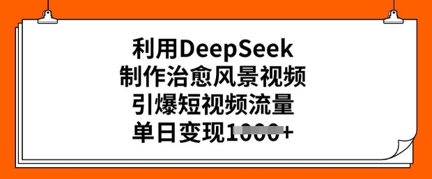 利用DeepSeek制作治愈风景视频，引爆短视频流量，单日变现多张直击课堂-直击课堂博客|网赚教程_各大网赚论坛VIP教程直击课堂博客