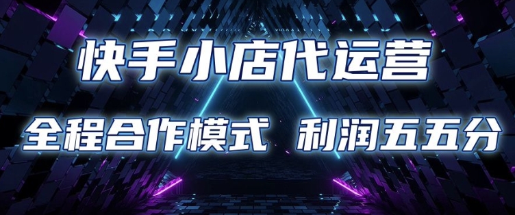 快手小店代运营 限时托管计划 合作模式 利润五五分成【揭秘】直击课堂-直击课堂博客|网赚教程_各大网赚论坛VIP教程直击课堂博客