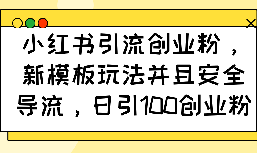 （14053期）小红书引流创业粉，新模板玩法并且安全导流，日引100创业粉直击课堂-直击课堂博客|网赚教程_各大网赚论坛VIP教程直击课堂博客