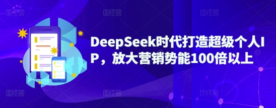 DeepSeek时代打造超级个人IP，放大营销势能100倍以上直击课堂-直击课堂博客|网赚教程_各大网赚论坛VIP教程直击课堂博客