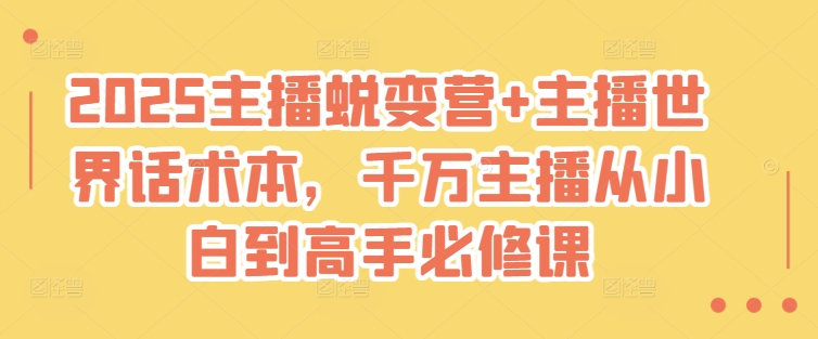 2025主播蜕变营+主播世界话术本，千万主播从小白到高手必修课直击课堂-直击课堂博客|网赚教程_各大网赚论坛VIP教程直击课堂博客