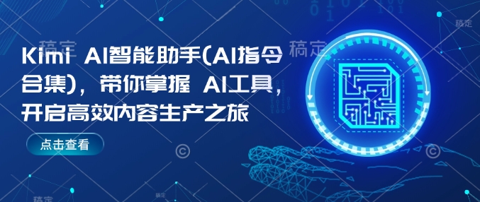 Kimi AI智能助手(AI指令合集)，带你掌握AI工具，开启高效内容生产之旅直击课堂-直击课堂博客|网赚教程_各大网赚论坛VIP教程直击课堂博客