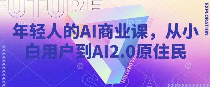 年轻人的AI商业课，从小白用户到AI2.0原住民直击课堂-直击课堂博客|网赚教程_各大网赚论坛VIP教程直击课堂博客