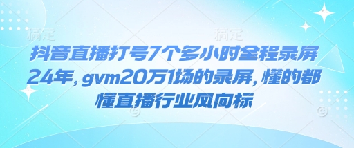 抖音直播打号7个多小时全程录屏24年，gvm20万1场的录屏，懂的都懂直播行业风向标直击课堂-直击课堂博客|网赚教程_各大网赚论坛VIP教程直击课堂博客