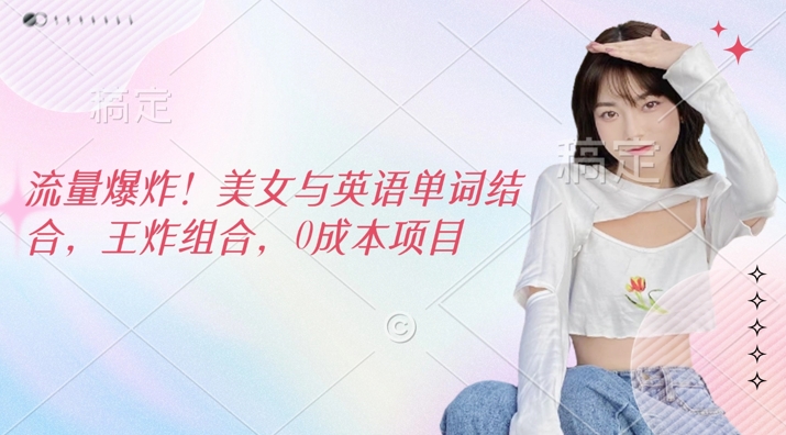 流量爆炸，美女与英语单词结合，王炸组合，0成本项目直击课堂-直击课堂博客|网赚教程_各大网赚论坛VIP教程直击课堂博客