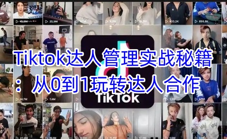 Tiktok达人管理实战秘籍：从0到1玩转达人合作直击课堂-直击课堂博客|网赚教程_各大网赚论坛VIP教程直击课堂博客