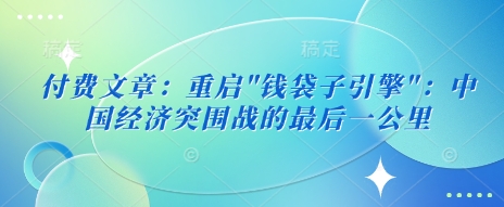 付费文章：重启”钱袋子引擎”：中国经济突围战的最后一公里直击课堂-直击课堂博客|网赚教程_各大网赚论坛VIP教程直击课堂博客
