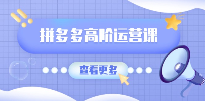（14327期）拼多多高阶运营课：极致群爆款玩法，轻付费无尽复制，打造单品爆款之路直击课堂-直击课堂博客|网赚教程_各大网赚论坛VIP教程直击课堂博客