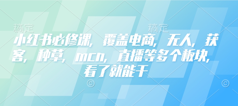 小红书必修课，覆盖电商，无人，获客，种草，mcn，直播等多个板块，看了就能干直击课堂-直击课堂博客|网赚教程_各大网赚论坛VIP教程直击课堂博客
