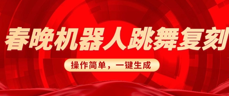 春晚机器人复刻，AI机器人搞怪赛道，操作简单适合，一键去重，无脑搬运实现日入3张(详细教程)直击课堂-直击课堂博客|网赚教程_各大网赚论坛VIP教程直击课堂博客