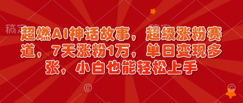 超燃AI神话故事，超级涨粉赛道，7天涨粉1万，单日变现多张，小白也能轻松上手（附详细教程）直击课堂-直击课堂博客|网赚教程_各大网赚论坛VIP教程直击课堂博客