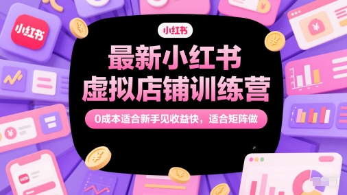 最新小红书虚拟店铺训练营，0成本适合新手见收益快，适合矩阵做直击课堂-直击课堂博客|网赚教程_各大网赚论坛VIP教程直击课堂博客
