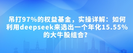 付费文章：吊打97%的权益基金，实操详解：如何利用deepseek来选出一个年化15.55%的大牛股组合?直击课堂-直击课堂博客|网赚教程_各大网赚论坛VIP教程直击课堂博客
