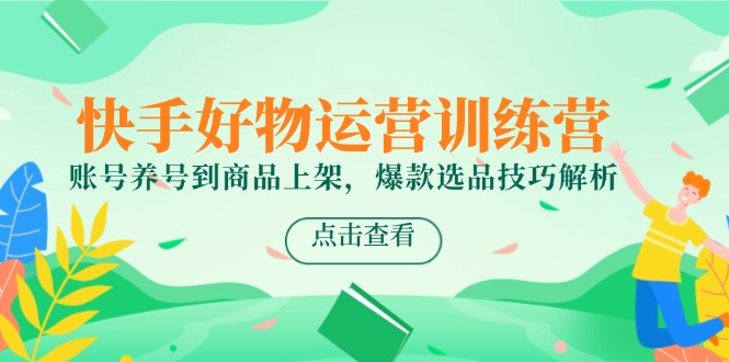 （14950期）快手好物运营训练营，账号养号到商品上架，爆款选品技巧解析直击课堂-直击课堂博客|网赚教程_各大网赚论坛VIP教程直击课堂博客