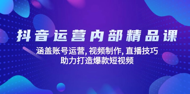（14204期）抖音运营内部精品课：涵盖账号运营, 视频制作, 直播技巧, 助力打造爆款…直击课堂-直击课堂博客|网赚教程_各大网赚论坛VIP教程直击课堂博客