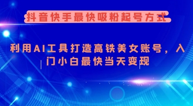 抖音快手最快吸粉起号方式，利用AI工具打造美女账号，入门小白最快当天变现直击课堂-直击课堂博客|网赚教程_各大网赚论坛VIP教程直击课堂博客