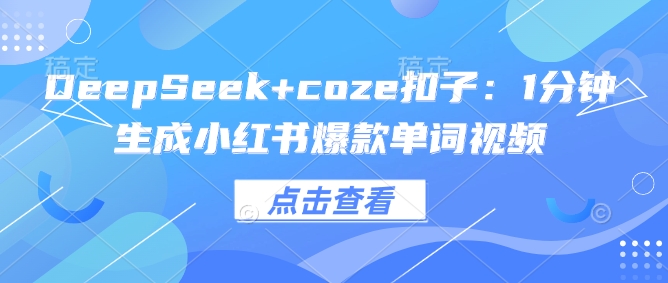 DeepSeek+coze扣子：1分钟生成小红书爆款单词视频直击课堂-直击课堂博客|网赚教程_各大网赚论坛VIP教程直击课堂博客