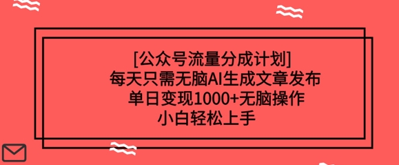 公众号流量分成计划每天只需无脑AI生成文章发布，单日变现多张，无脑操作，小白轻松上手直击课堂-直击课堂博客|网赚教程_各大网赚论坛VIP教程直击课堂博客