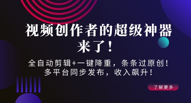 视频创作者的超级神器来了！全自动剪辑+一键降重，条条过原创！多平台同步发布，收入飙升！直击课堂-直击课堂博客|网赚教程_各大网赚论坛VIP教程直击课堂博客