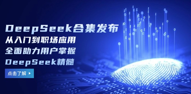 （14281期）DeepSeek合集发布，从入门到职场应用，全面助力用户掌握DeepSeek精髓直击课堂-直击课堂博客|网赚教程_各大网赚论坛VIP教程直击课堂博客