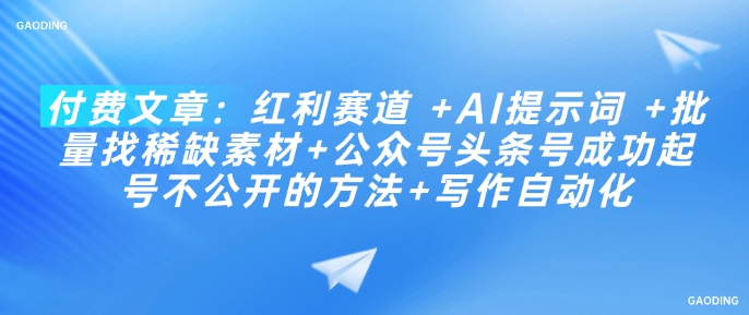 付费文章：红利赛道 +AI提示词 +批量找稀缺素材+公众号头条号成功起号不公开的方法+写作自动化直击课堂-直击课堂博客|网赚教程_各大网赚论坛VIP教程直击课堂博客