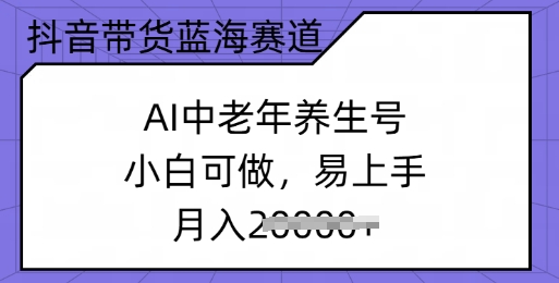 抖音带货蓝海赛道，AI中老年养生号，小白可做，易上手，月入过w直击课堂-直击课堂博客|网赚教程_各大网赚论坛VIP教程直击课堂博客
