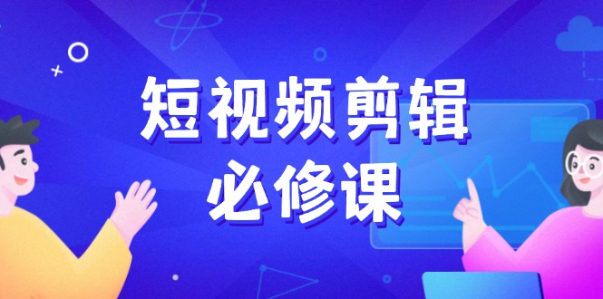 （14295期）短视频剪辑必修课，百万剪辑师成长秘籍，找素材、拆片、案例拆解直击课堂-直击课堂博客|网赚教程_各大网赚论坛VIP教程直击课堂博客
