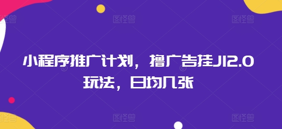 小程序推广计划，撸广告挂JI2.0玩法，日均几张直击课堂-直击课堂博客|网赚教程_各大网赚论坛VIP教程直击课堂博客