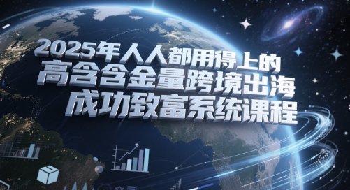 2025年人人都用得上的高含金量跨境出海成功致富系统课程直击课堂-直击课堂博客|网赚教程_各大网赚论坛VIP教程直击课堂博客