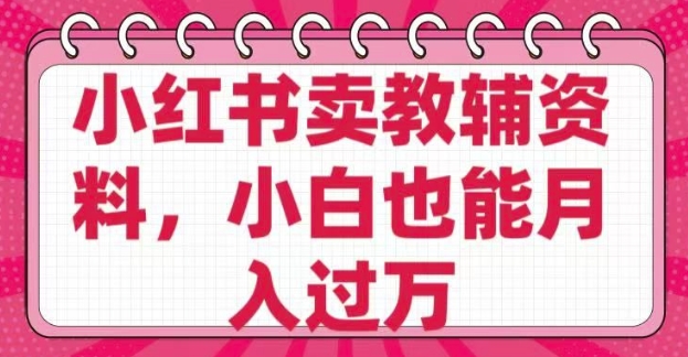 小红书卖教辅资料，0 成本，纯利润，售后成本极低，小白也能月入过W直击课堂-直击课堂博客|网赚教程_各大网赚论坛VIP教程直击课堂博客