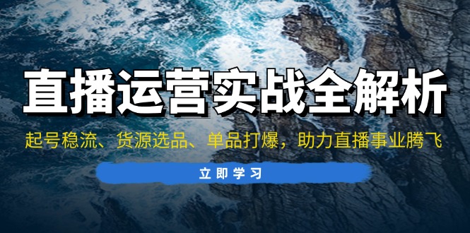 直播运营实战全解析：起号稳流、货源选品、单品打爆，助力直播事业腾飞直击课堂-直击课堂博客|网赚教程_各大网赚论坛VIP教程直击课堂博客